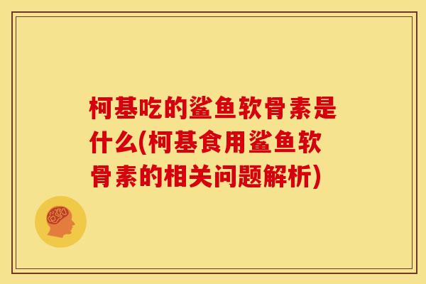 柯基吃的鲨鱼软骨素是什么(柯基食用鲨鱼软骨素的相关问题解析) 柯基吃的鲨鱼软骨素是什么(柯基食用鲨鱼软骨素的相关问题解析)