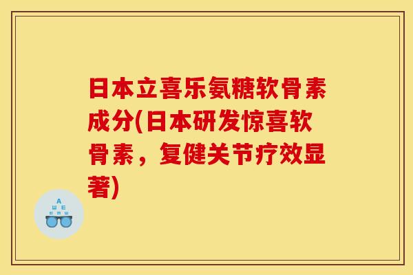 日本立喜乐氨糖软骨素成分(日本研发惊喜软骨素,复健关节疗效显著) 日本立喜乐氨糖软骨素成分(日本研发惊喜软骨素,复健关节疗效显著)
