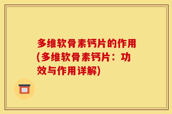 多维软骨素钙片的作用(多维软骨素钙片：功效与作用详解)