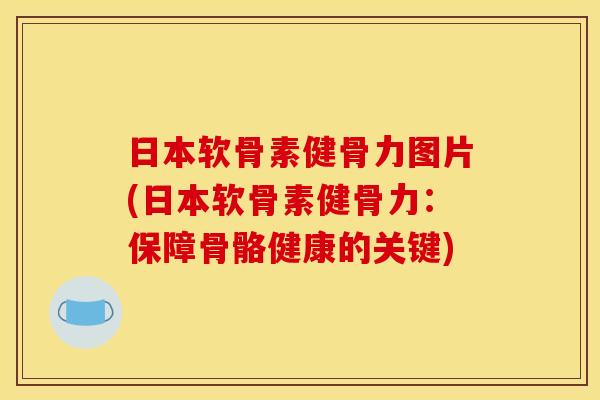 日本软骨素健骨力图片(日本软骨素健骨力:保障骨骼健康的关键) 日本软骨素健骨力图片(日本软骨素健骨力:保障骨骼健康的关键)