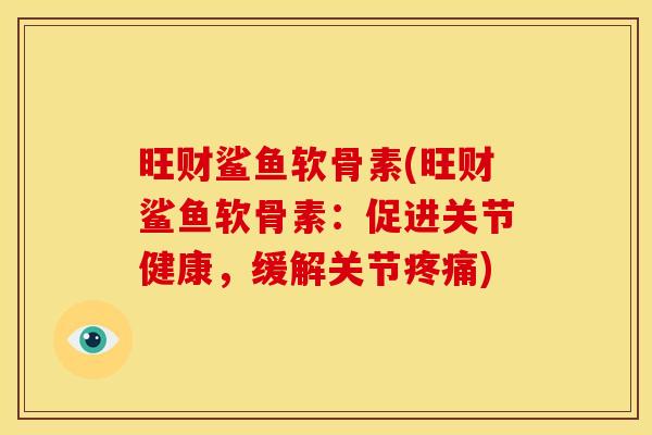 旺财鲨鱼软骨素(旺财鲨鱼软骨素：促进关节健康，缓解关节)