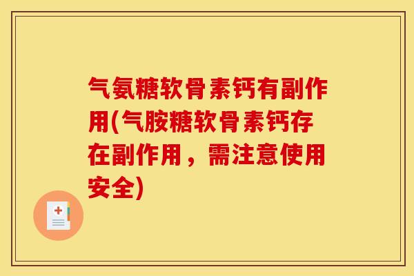 气氨糖软骨素钙有副作用(气胺糖软骨素钙存在副作用，需注意使用安全)