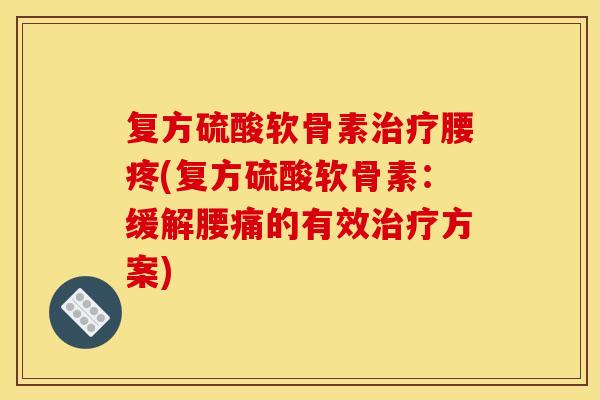 复方硫酸软骨素腰疼(复方硫酸软骨素：缓解腰痛的有效方案)