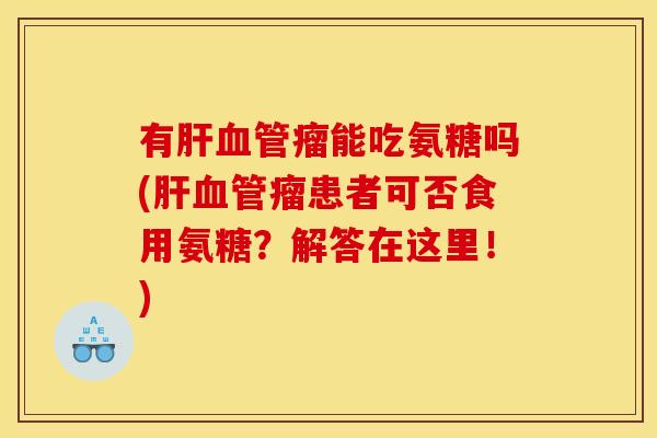 有瘤能吃氨糖吗(瘤患者可否食用氨糖?解答在这里!) 有瘤能吃氨糖吗(瘤患者可否食用氨糖?解答在这里!)