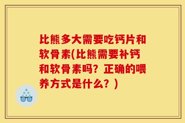 比熊多大需要吃钙片和软骨素(比熊需要补钙和软骨素吗？正确的喂养方式是什么？)