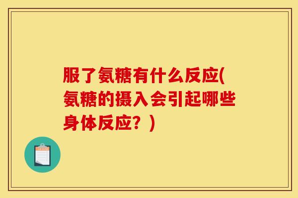 服了氨糖有什么反应(氨糖的摄入会引起哪些身体反应?) 服了氨糖有什么反应(氨糖的摄入会引起哪些身体反应?)