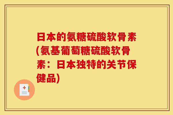 日本的氨糖硫酸软骨素(氨基葡萄糖硫酸软骨素:日本独特的关节保健品) 日本的氨糖硫酸软骨素(氨基葡萄糖硫酸软骨素:日本独特的关节保健品)