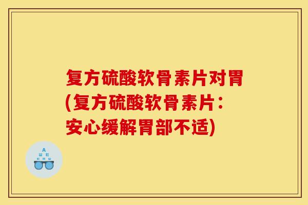 复方硫酸软骨素片对胃(复方硫酸软骨素片:安心缓解胃部不适) 复方硫酸软骨素片对胃(复方硫酸软骨素片:安心缓解胃部不适)