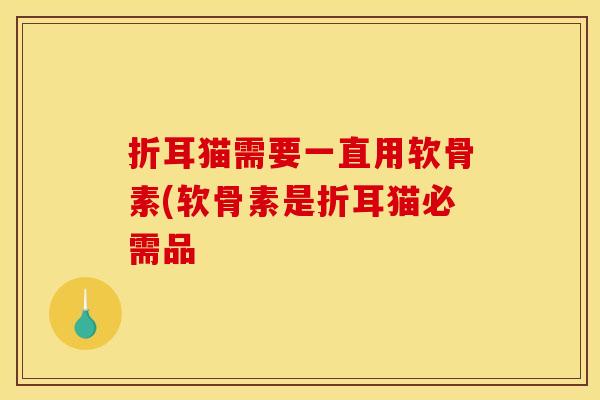 折耳猫需要一直用软骨素(软骨素是折耳猫必需品
