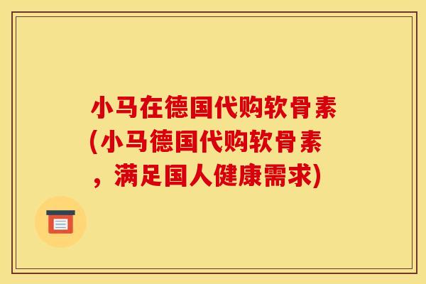小马在德国代购软骨素(小马德国代购软骨素,满足国人健康需求) 小马在德国代购软骨素(小马德国代购软骨素,满足国人健康需求)