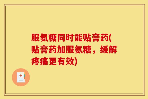 服氨糖同时能贴膏药(贴膏药加服氨糖，缓解更有效)