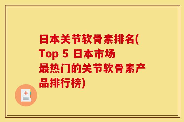 日本关节软骨素排名(Top 5 日本市场热门的关节软骨素产品排行榜) 日本关节软骨素排名(Top 5 日本市场热门的关节软骨素产品排行榜)