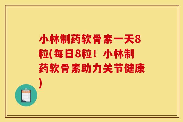 小林制药软骨素一天8粒(每日8粒!小林制药软骨素助力关节健康) 小林制药软骨素一天8粒(每日8粒!小林制药软骨素助力关节健康)
