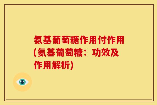 氨基葡萄糖作用付作用(氨基葡萄糖：功效及作用解析)
