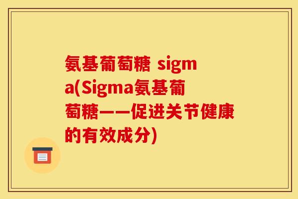 氨基葡萄糖 sigma(Sigma氨基葡萄糖——促进关节健康的有效成分) 氨基葡萄糖 sigma(Sigma氨基葡萄糖——促进关节健康的有效成分)
