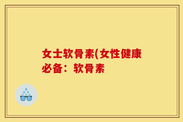 女士软骨素(女性健康必备：软骨素
