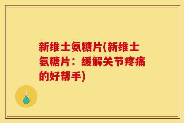 新维士氨糖片(新维士氨糖片:缓解关节的好帮手) 新维士氨糖片(新维士氨糖片:缓解关节的好帮手)