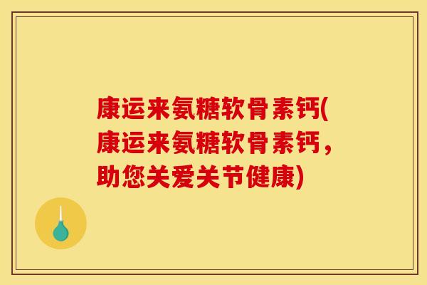 康运来氨糖软骨素钙(康运来氨糖软骨素钙,助您关爱关节健康) 康运来氨糖软骨素钙(康运来氨糖软骨素钙,助您关爱关节健康)