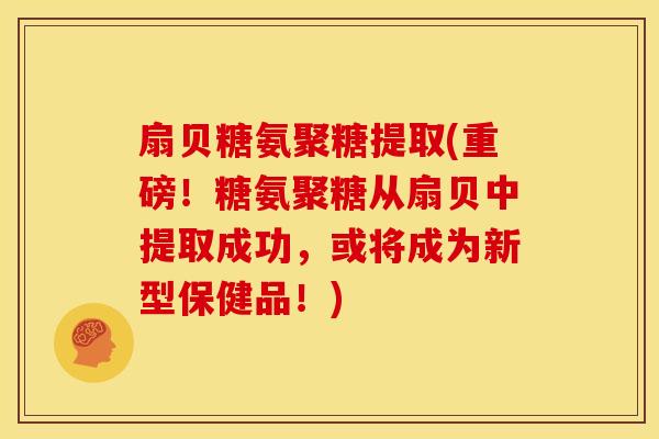 扇贝糖氨聚糖提取(重磅!糖氨聚糖从扇贝中提取成功,或将成为新型保健品!) 扇贝糖氨聚糖提取(重磅!糖氨聚糖从扇贝中提取成功,或将成为新型保健品!)