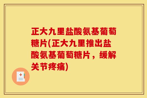正大九里盐酸氨基葡萄糖片(正大九里推出盐酸氨基葡萄糖片,缓解关节) 正大九里盐酸氨基葡萄糖片(正大九里推出盐酸氨基葡萄糖片,缓解关节)