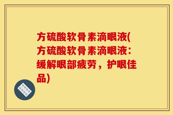 方硫酸软骨素滴眼液(方硫酸软骨素滴眼液:缓解眼部疲劳,护眼佳品) 方硫酸软骨素滴眼液(方硫酸软骨素滴眼液:缓解眼部疲劳,护眼佳品)
