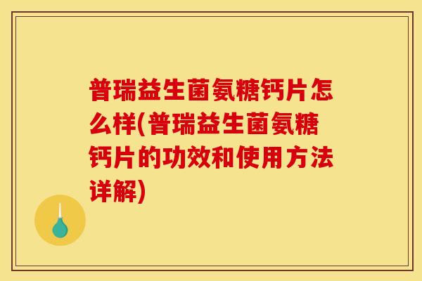 普瑞益生菌氨糖钙片怎么样(普瑞益生菌氨糖钙片的功效和使用方法详解) 普瑞益生菌氨糖钙片怎么样(普瑞益生菌氨糖钙片的功效和使用方法详解)