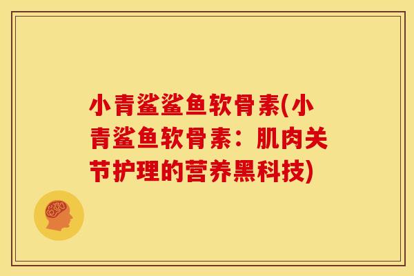 小青鲨鲨鱼软骨素(小青鲨鱼软骨素：肌肉关节护理的营养黑科技)