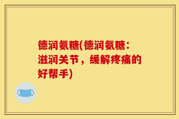 德润氨糖(德润氨糖：滋润关节，缓解的好帮手)