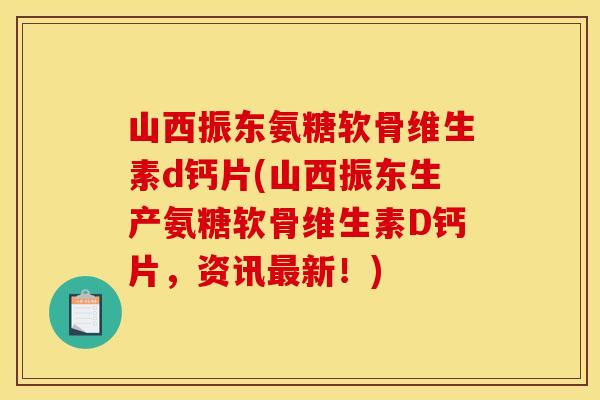 山西振东氨糖软骨维生素d钙片(山西振东生产氨糖软骨维生素D钙片,资讯新!) 山西振东氨糖软骨维生素d钙片(山西振东生产氨糖软骨维生素D钙片,资讯新!)