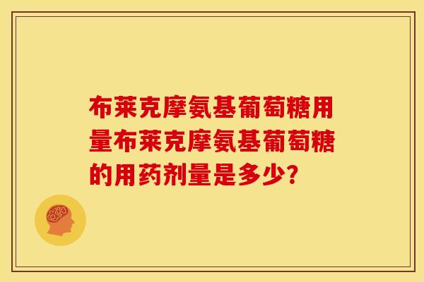 布莱克摩氨基葡萄糖用量布莱克摩氨基葡萄糖的用药剂量是多少？