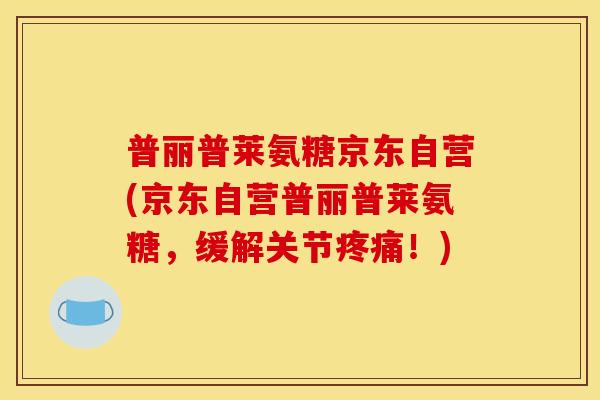 普丽普莱氨糖京东自营(京东自营普丽普莱氨糖,缓解关节!) 普丽普莱氨糖京东自营(京东自营普丽普莱氨糖,缓解关节!)
