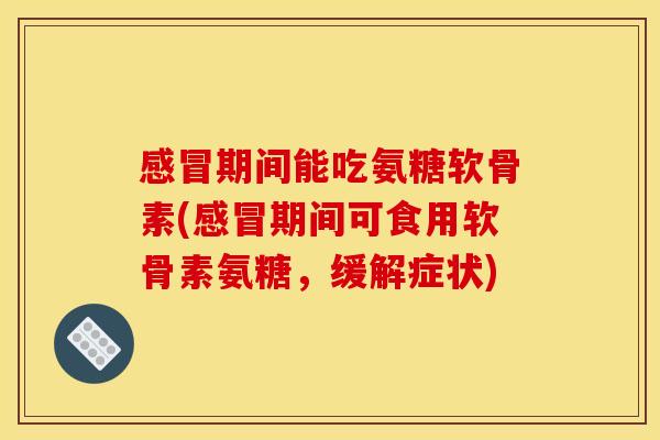期间能吃氨糖软骨素(期间可食用软骨素氨糖,缓解症状) 期间能吃氨糖软骨素(期间可食用软骨素氨糖,缓解症状)