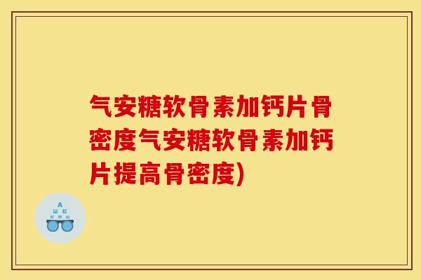 气安糖软骨素加钙片骨密度气安糖软骨素加钙片提高骨密度)