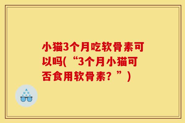 小猫3个月吃软骨素可以吗(“3个月小猫可否食用软骨素?”) 小猫3个月吃软骨素可以吗(“3个月小猫可否食用软骨素?”)