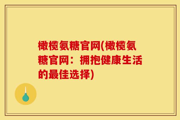 橄榄氨糖官网(橄榄氨糖官网：拥抱健康生活的佳选择)