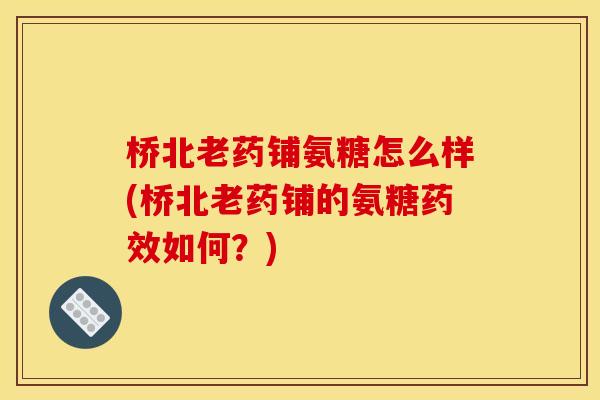 桥北老药铺氨糖怎么样(桥北老药铺的氨糖如何？)