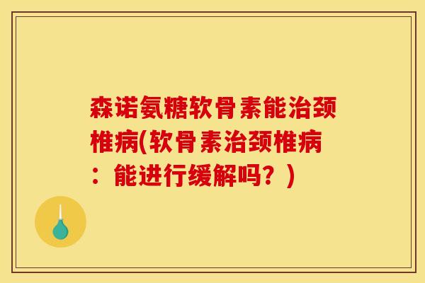 森诺氨糖软骨素能颈椎(软骨素颈椎:能进行缓解吗?) 森诺氨糖软骨素能颈椎(软骨素颈椎:能进行缓解吗?)
