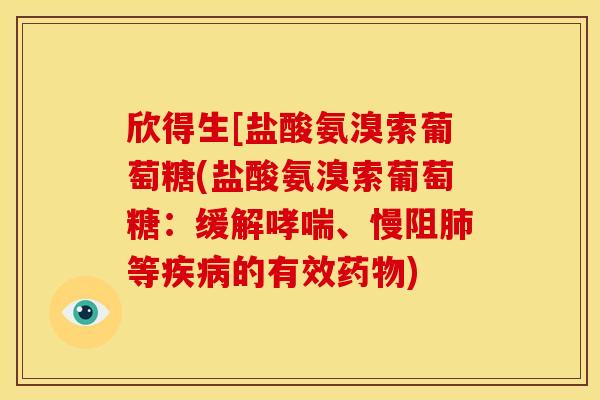 欣得生[盐酸氨溴索葡萄糖(盐酸氨溴索葡萄糖：缓解、慢阻等的有效)
