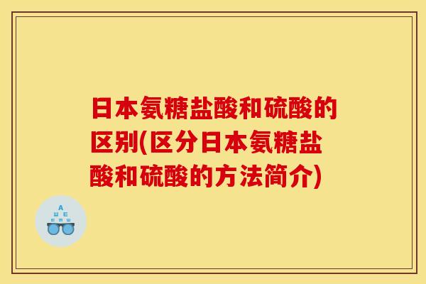 日本氨糖盐酸和硫酸的区别(区分日本氨糖盐酸和硫酸的方法简介)