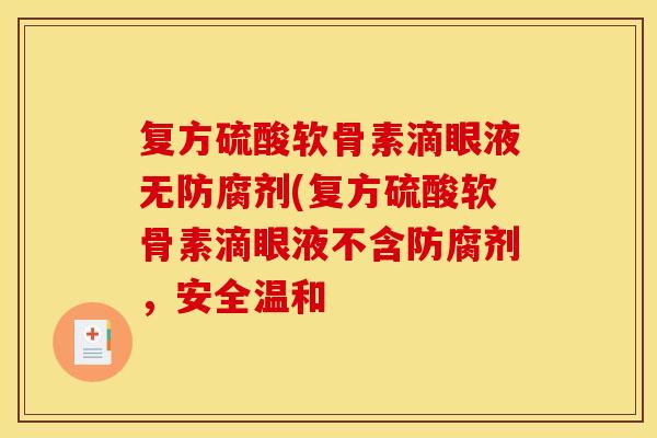 复方硫酸软骨素滴眼液无防腐剂(复方硫酸软骨素滴眼液不含防腐剂,安全温和 复方硫酸软骨素滴眼液无防腐剂(复方硫酸软骨素滴眼液不含防腐剂,安全温和