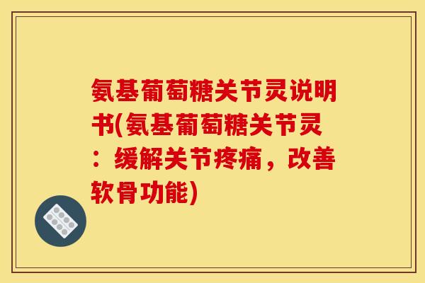 氨基葡萄糖关节灵说明书(氨基葡萄糖关节灵:缓解关节,改善软骨功能) 氨基葡萄糖关节灵说明书(氨基葡萄糖关节灵:缓解关节,改善软骨功能)
