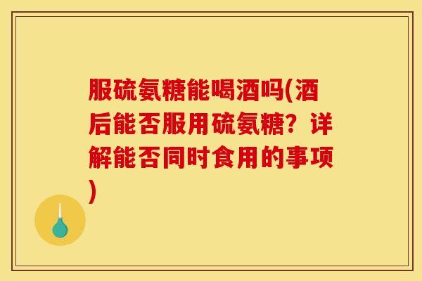 服硫氨糖能喝酒吗(酒后能否服用硫氨糖?详解能否同时食用的事项) 服硫氨糖能喝酒吗(酒后能否服用硫氨糖?详解能否同时食用的事项)