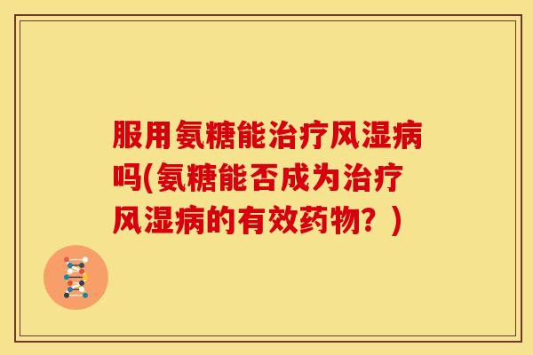 服用氨糖能吗(氨糖能否成为的有效?) 服用氨糖能吗(氨糖能否成为的有效?)