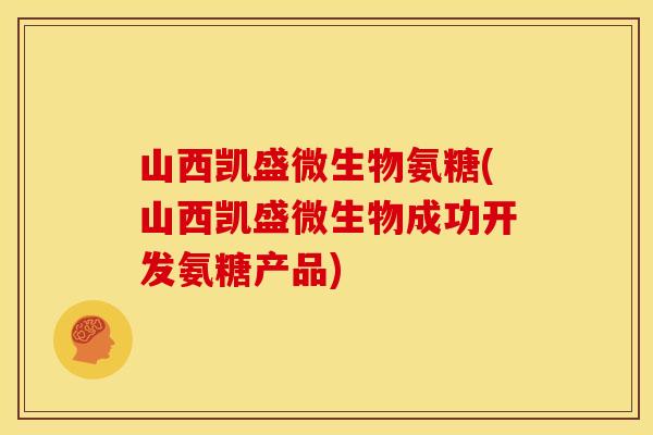 山西凯盛微生物氨糖(山西凯盛微生物成功开发氨糖产品) 山西凯盛微生物氨糖(山西凯盛微生物成功开发氨糖产品)