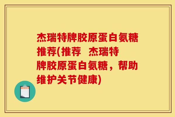 杰瑞特牌胶原蛋白氨糖推荐(推荐  杰瑞特牌胶原蛋白氨糖，帮助维护关节健康)