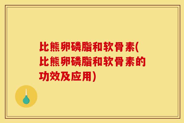 比熊卵磷脂和软骨素(比熊卵磷脂和软骨素的功效及应用) 比熊卵磷脂和软骨素(比熊卵磷脂和软骨素的功效及应用)