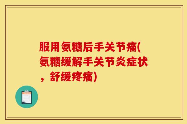服用氨糖后手关节痛(氨糖缓解手关节状,舒缓) 服用氨糖后手关节痛(氨糖缓解手关节状,舒缓)