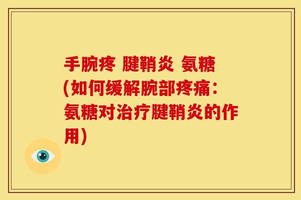 手腕疼 腱鞘炎 氨糖(如何缓解腕部:氨糖对腱鞘炎的作用) 手腕疼 腱鞘炎 氨糖(如何缓解腕部:氨糖对腱鞘炎的作用)