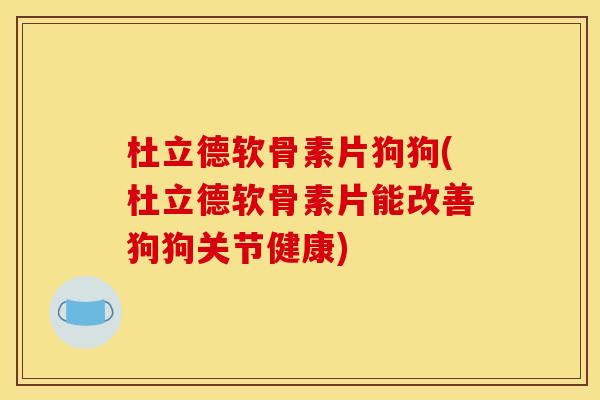 杜立德软骨素片狗狗(杜立德软骨素片能改善狗狗关节健康) 杜立德软骨素片狗狗(杜立德软骨素片能改善狗狗关节健康)