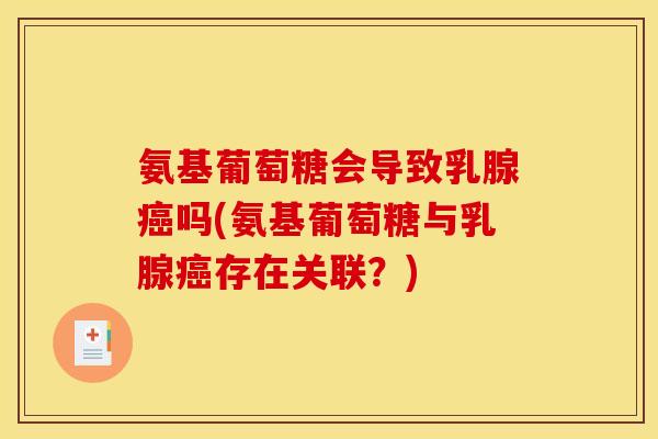 氨基葡萄糖会导致乳腺吗(氨基葡萄糖与乳腺存在关联?) 氨基葡萄糖会导致乳腺吗(氨基葡萄糖与乳腺存在关联?)